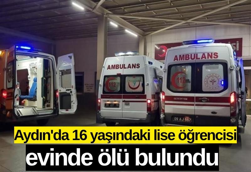 Aydın'da 16 yaşındaki lise öğrencisi evinde ölü bulundu