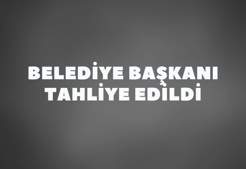 Belediye Başkanı tahliye edildi