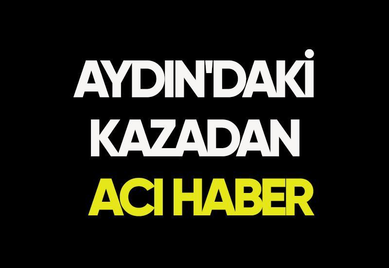 Aydın'daki kazadan acı haber