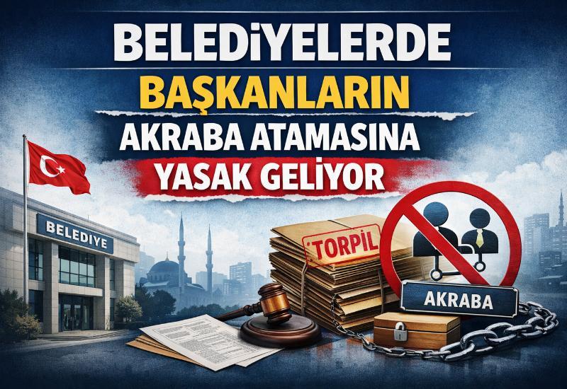 Belediyelerde başkanların akraba atamasına yasak geliyor