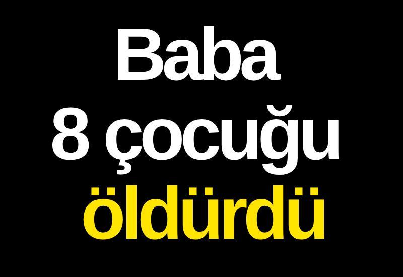 Baba 8 çocuğu öldürdü