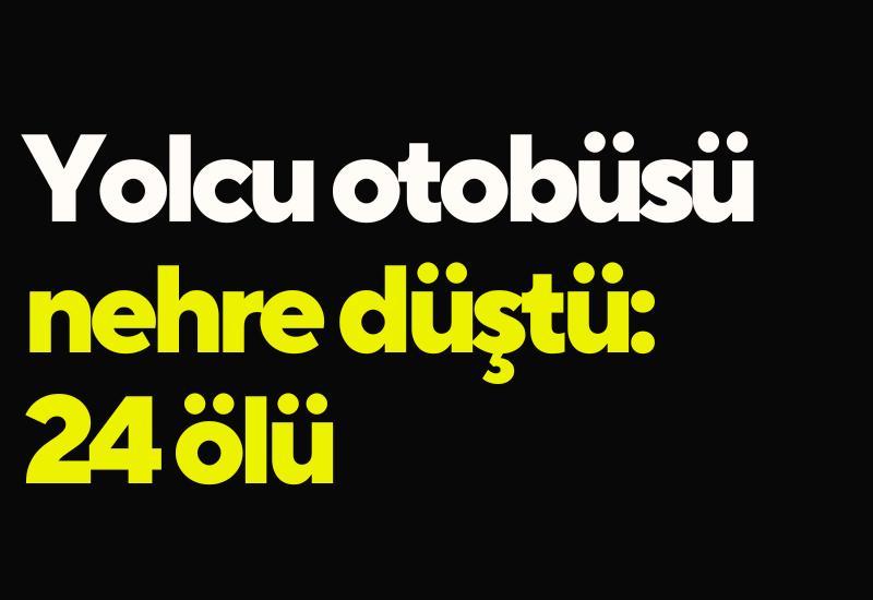 Yolcu otobüsü nehre düştü: 24 ölü