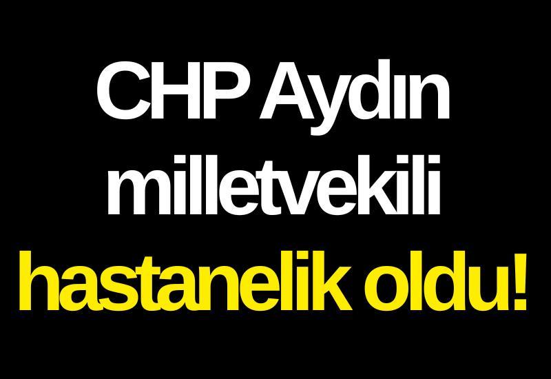 CHP Aydın milletvekili hastanelik oldu!