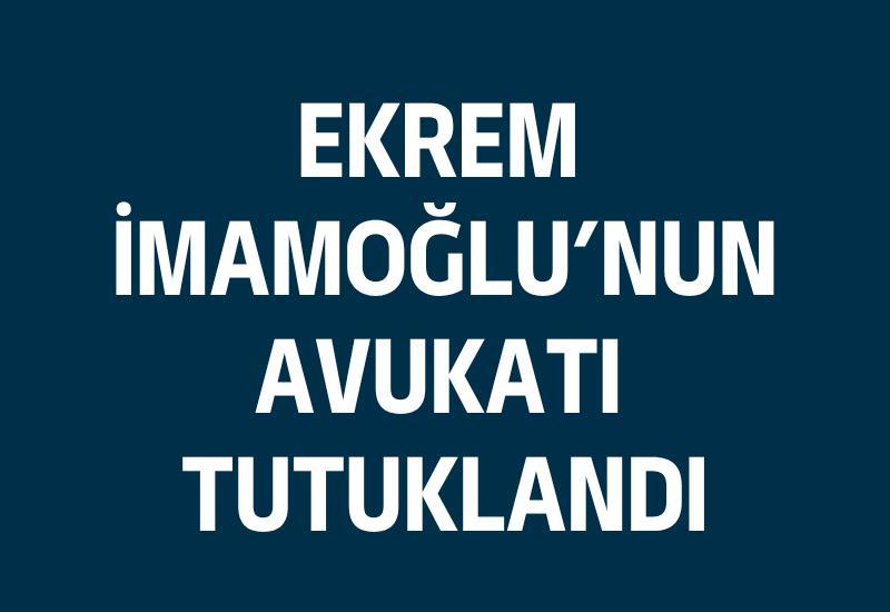 Ekrem İmamoğlu'nun avukatı tutuklandı