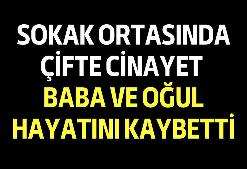 Sokak ortasında çifte cinayet: Baba ve oğul hayatını kaybetti