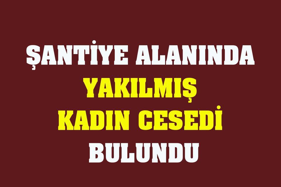 Şantiye alanında yakılmış kadın cesedi bulundu