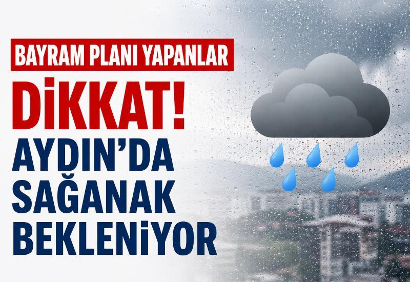 Bayram planı yapanlar dikkat! Aydın’da sağanak bekleniyor