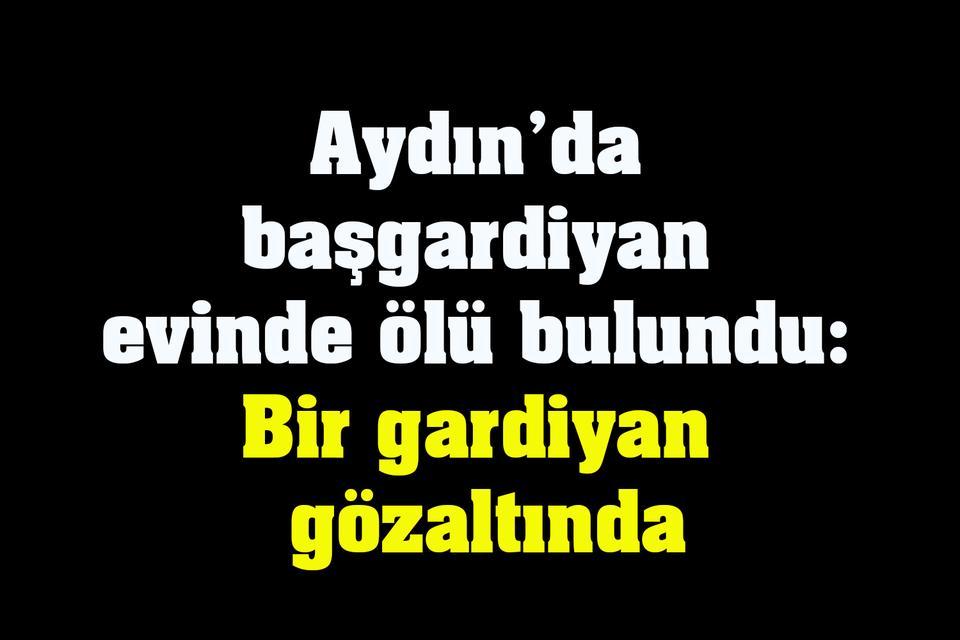 Aydın’da başgardiyan evinde ölü bulundu