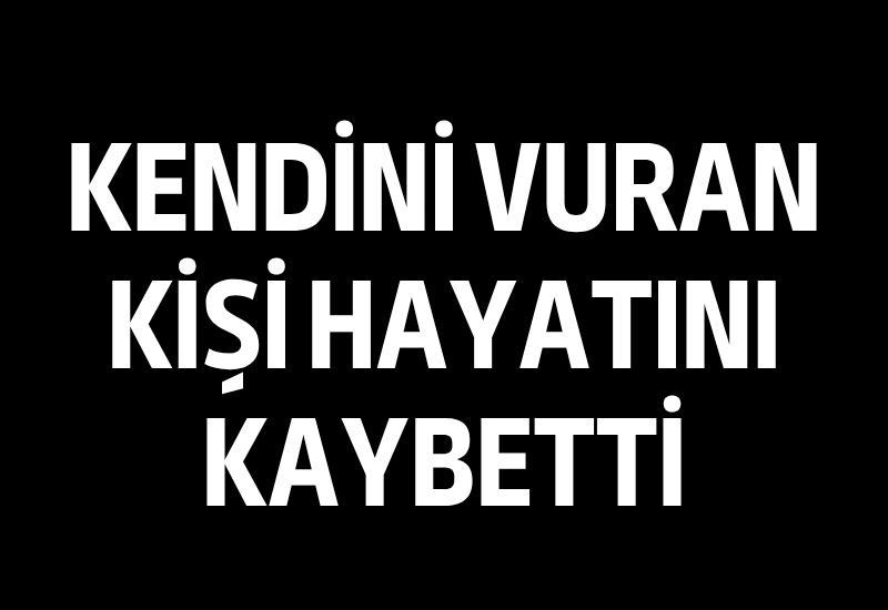Kendini vuran kişi hayatını kaybetti
