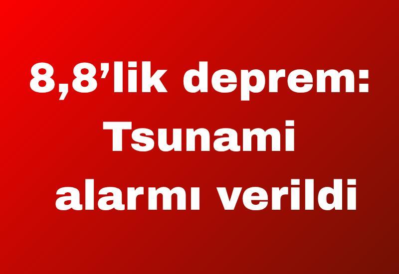 8,8’lik deprem: Tsunami alarmı verildi