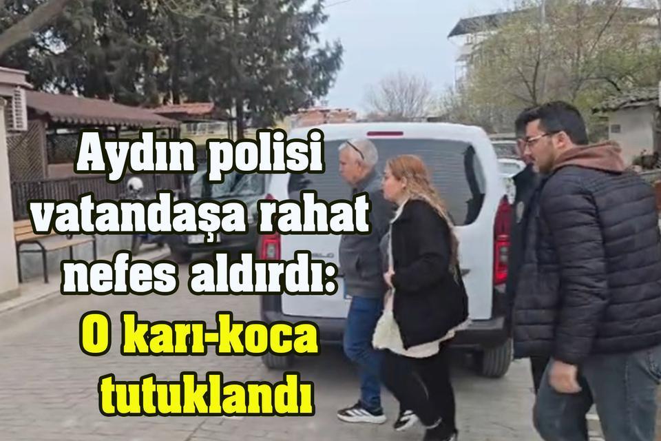 Aydın polisi rahat bir nefes aldırdı: O karı-koca tutuklandı