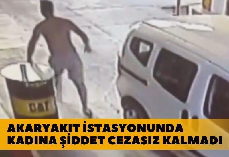 Akaryakıt istasyonunda kadına şiddet cezasız kalmadı