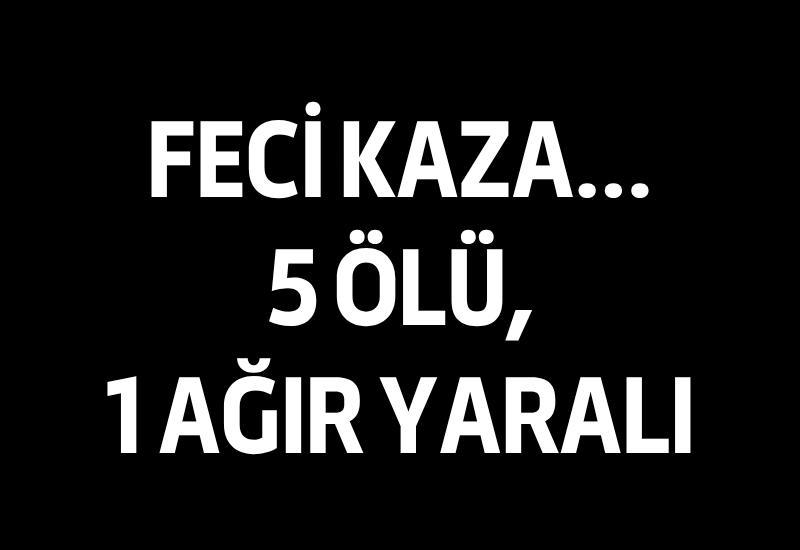 Feci kaza: 5 ölü, 1 ağır yaralı