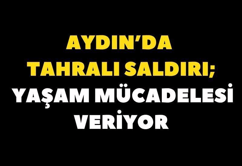 Çine'de tahralı saldırı; Yaşam mücadelesi veriyor