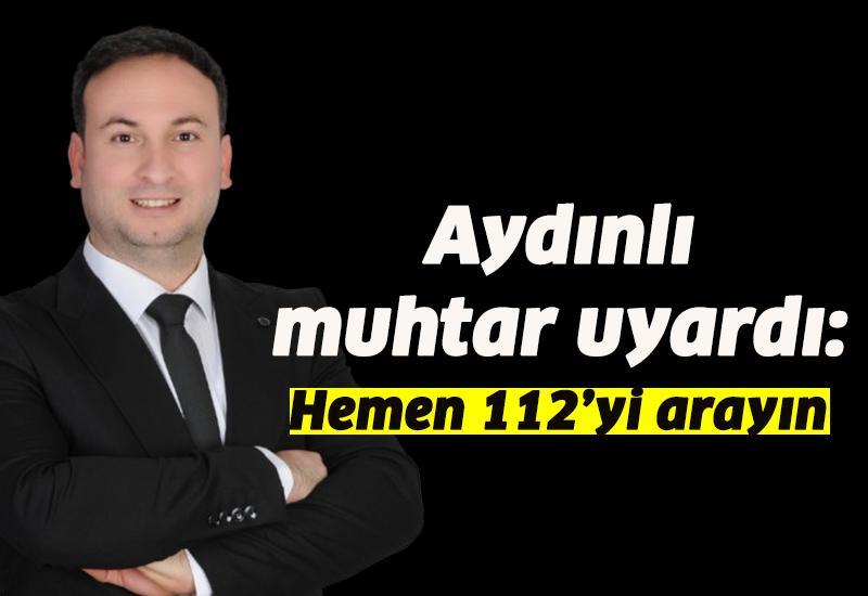 Aydınlı muhtar uyardı:  Hemen 112’yi arayın