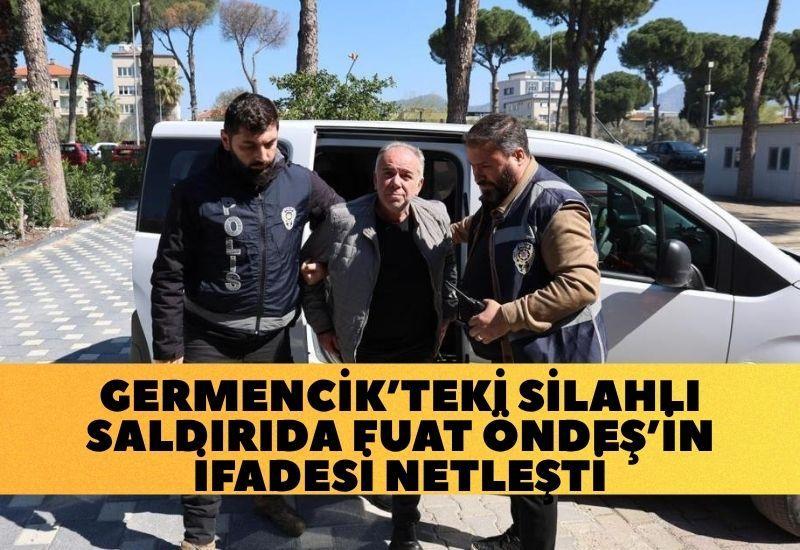 Germencik’teki silahlı saldırıda Fuat Öndeş’in ifadesi netleşti: 3 kez değiştirdi