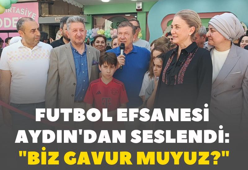 Futbol efsanesi Aydın'dan seslendi: "Biz gavur muyuz?"