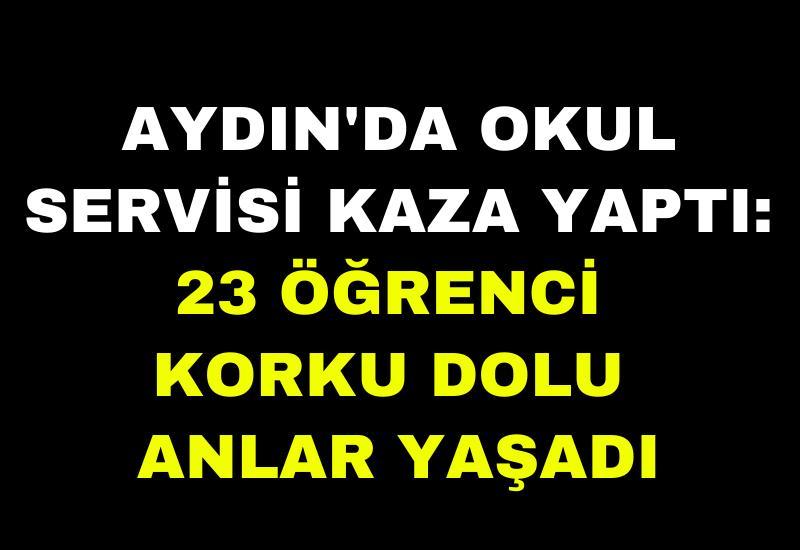 Aydın'da okul servisi kaza yaptı: 23 öğrenci korku dolu anlar yaşadı