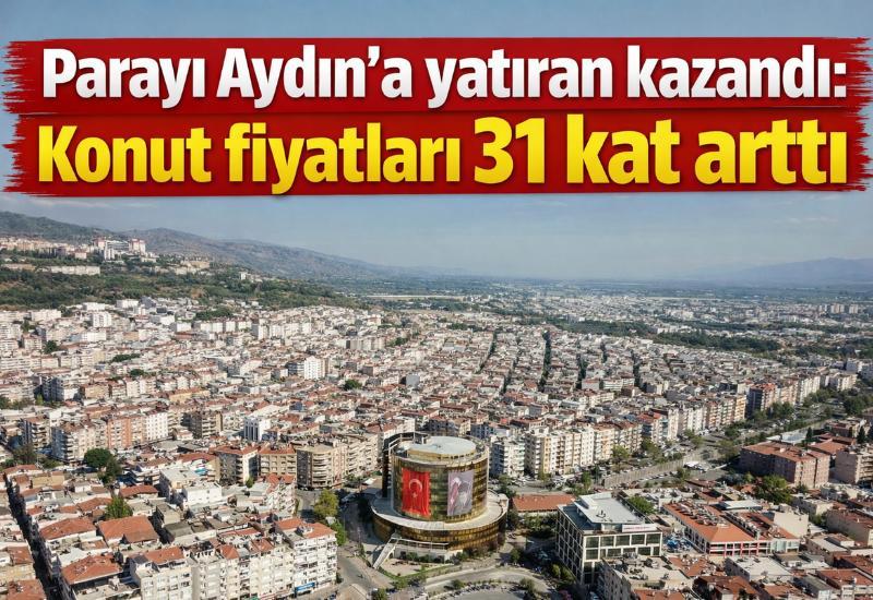 Parayı Aydın’a yatıran kazandı: Konut fiyatları 31 kat arttı