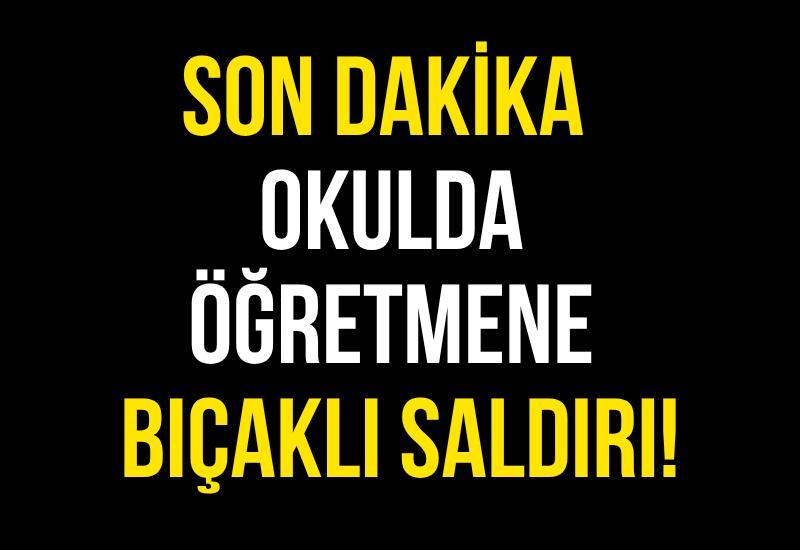Son dakika | Okulda öğretmene bıçaklı saldırı!