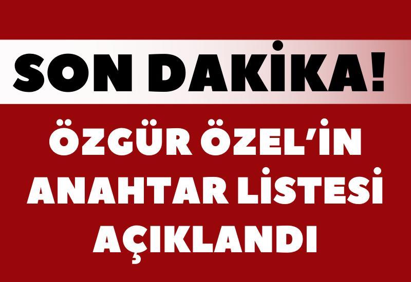 Özgür Özel’in anahtar listesi açıklandı