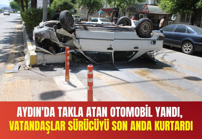 Aydın'da takla atan otomobil yandı, vatandaşlar sürücüyü son anda kurtardı