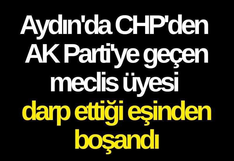 Aydın'da CHP'den AK Parti'ye geçen meclis üyesi darp ettiği eşinden boşandı
