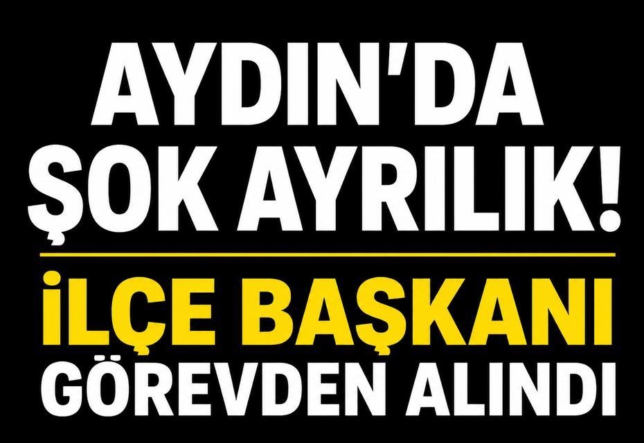 Aydın'da şok ayrılık! İlçe Başkanı görevden alındı