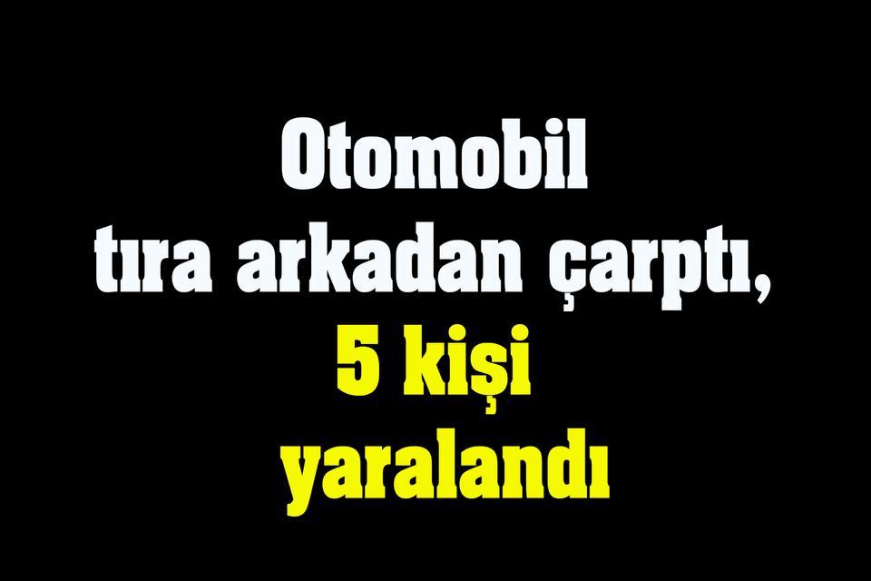 Otomobil tıra arkadan çarptı, 5 kişi yaralandı