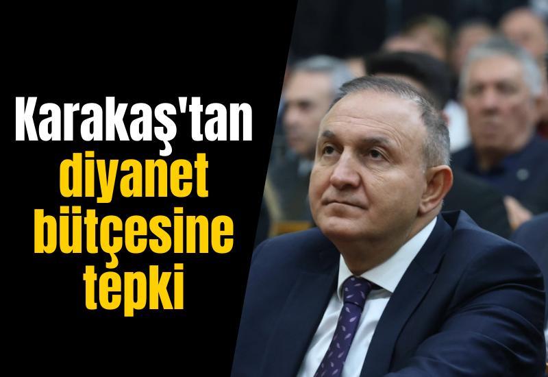 Karakaş'tan diyanet bütçesine tepki: "8 bakanlığın bütçesini geçiyor"