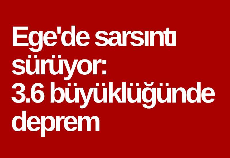 Ege'de sarsıntı sürüyor: 3.6 büyüklüğünde deprem