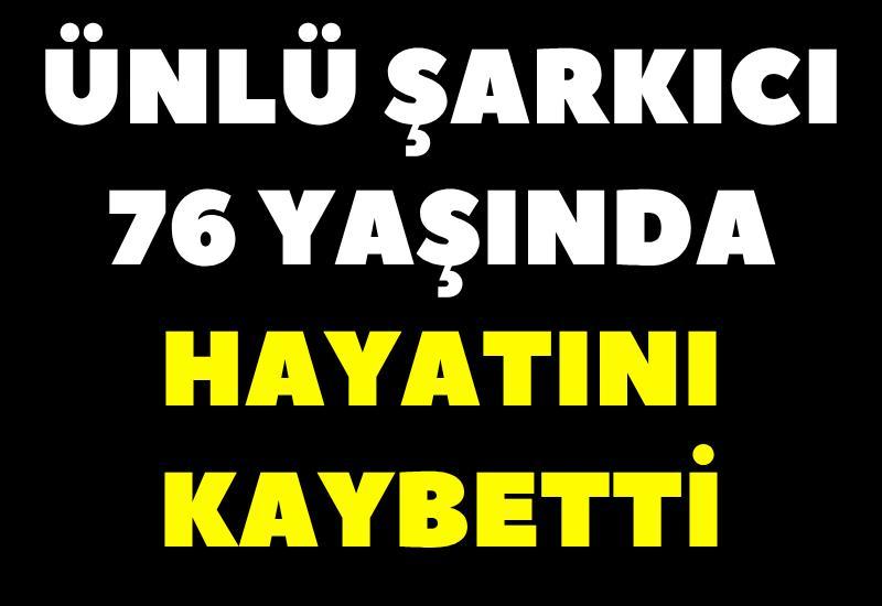 Ünlü şarkıcı 76 yaşında hayatını kaybetti