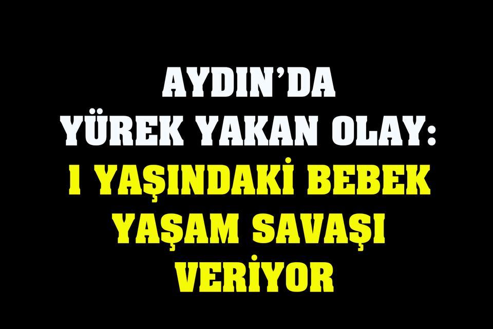 Aydın’da yürek yakan olay: 1 yaşındaki bebek yaşam savaşı veriyor