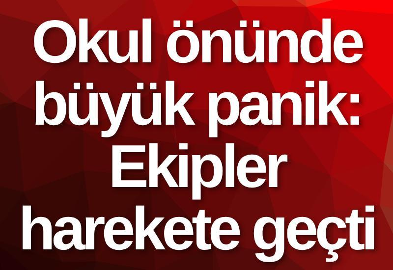 Okul önünde büyük panik: Ekipler harekete geçti