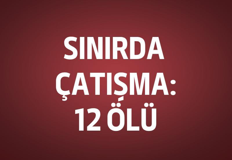 Sınırda çatışma: 12 ölü