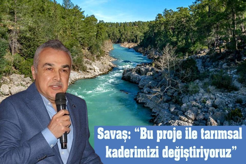 Savaş: “Bu proje ile tarımsal kaderimizi değiştiriyoruz”