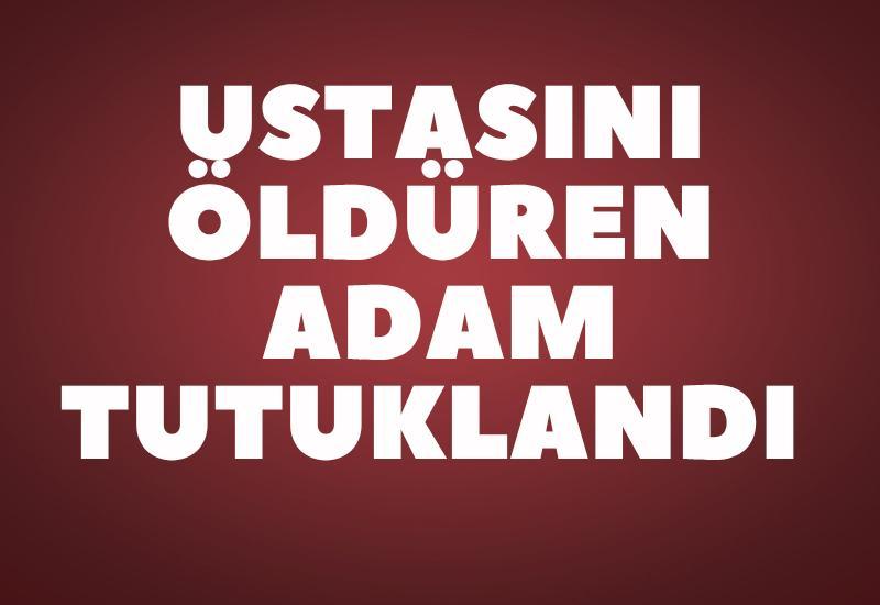 Ustasını öldüren zanlı tutuklandı