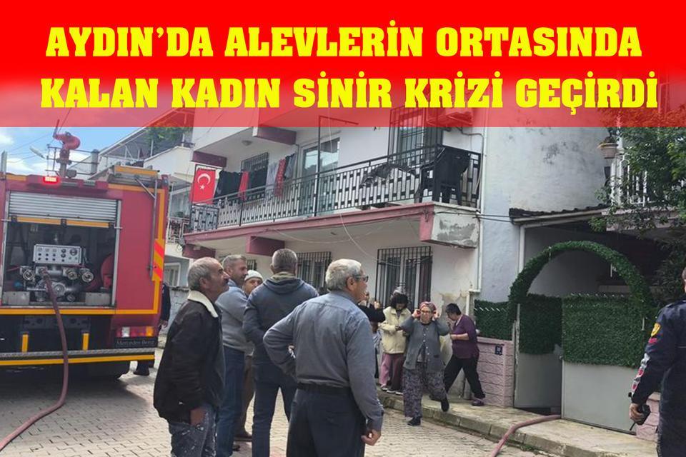 Aydın’da alevlerin ortasında kalan kadın sinir krizi geçirdi