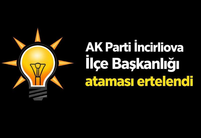 AK Parti İncirliova İlçe Başkanlığı ataması ertelendi