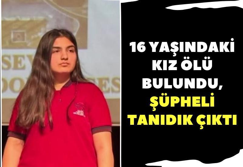 16 yaşındaki kız ölü bulundu, şüpheli tanıdık çıktı
