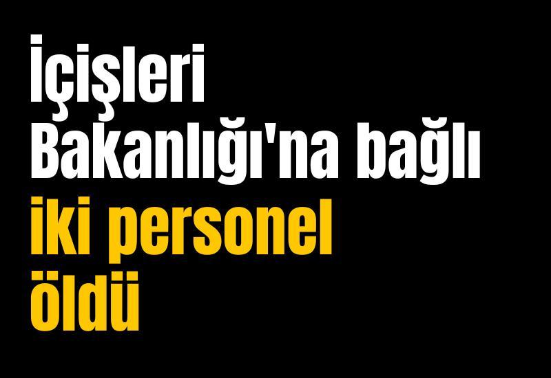İçişleri Bakanlığı'na bağlı iki personel öldü