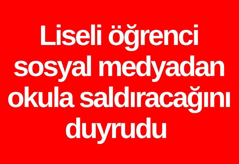 Liseli öğrenci sosyal medyadan okula saldıracağını duyrudu