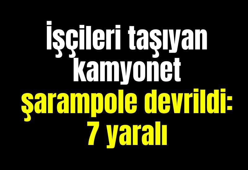 İşçileri taşıyan kamyonet şarampole devrildi: 7 yaralı