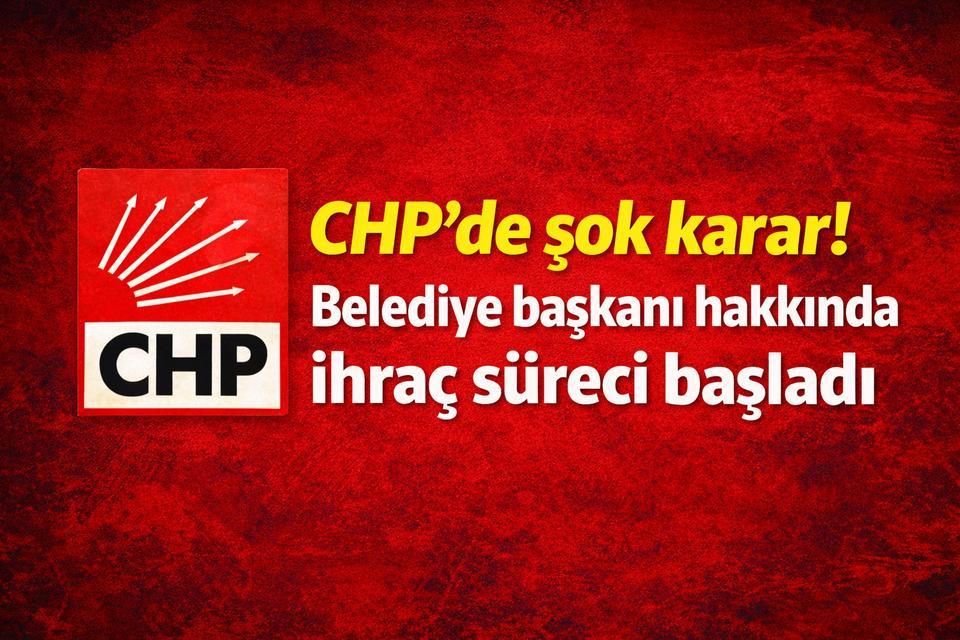 CHP’de şok karar! Belediye başkanı hakkında ihraç süreci başladı
