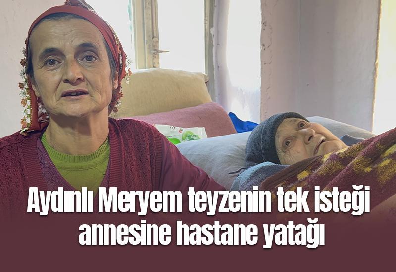Aydınlı Meryem teyzenin tek isteği annesine hastane yatağı