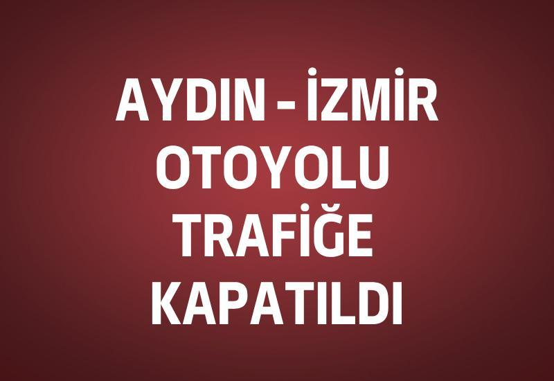 Aydın - İzmir Otoyolu trafiğe kapatıldı