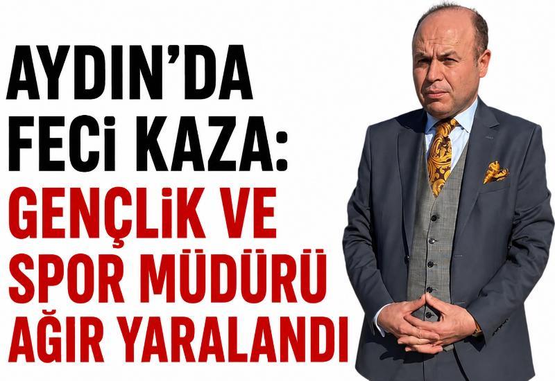 Aydın’da feci kaza: Gençlik ve spor müdürü ağır yaralandı