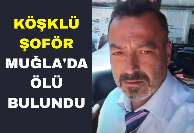 Köşklü şoför Muğla'da ölü bulundu