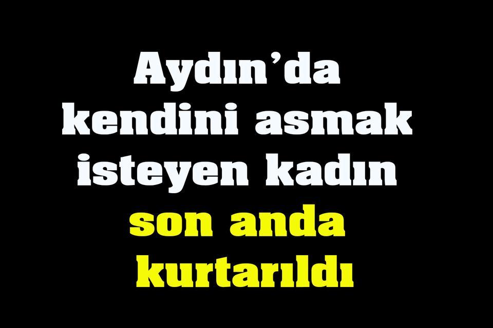 Aydın’da kendini asmak isteyen kadın son anda kurtarıldı