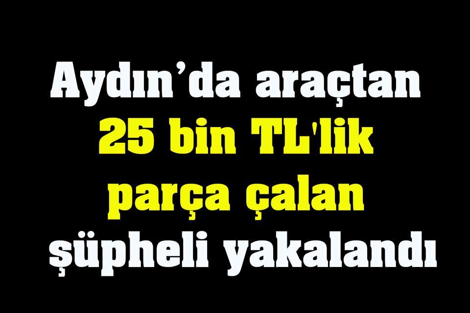 Aydın’da araçtan 25 bin TL'lik parça çalan şüpheli yakalandı